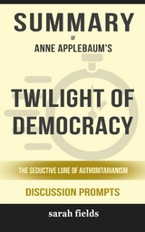 Summary of Twilight of Democracy: The Seductive Lure of Authoritarianism by Anne Applebaum: Discussion Prompts - Sarah Fields