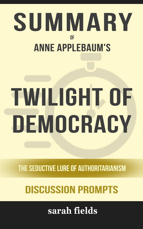 Summary of Twilight of Democracy: The Seductive Lure of Authoritarianism by Anne Applebaum: Discussion Prompts - Sarah Fields