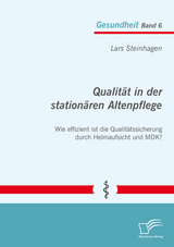 Qualität in der stationären Altenpflege: Wie effizient ist die Qualitätssicherung durch Heimaufsicht und MDK? - Lars Steinhagen