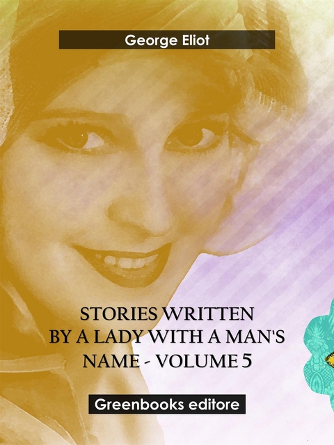 Stories written by a lady with a man's name - Volume 5 - George Eliot