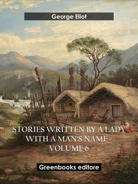 Stories written by a lady with a man's name - Volume 6 - George Eliot