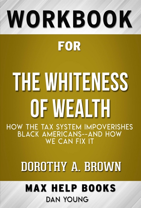 Workbook for The Whiteness of Wealth: How the Tax System Impoverishes Black Americans and How We Can Fix It by Dorothy A. Brown  (Max Help Workbooks) - Maxhelp Workbooks