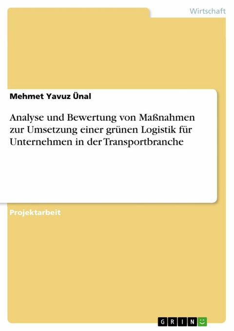 Analyse und Bewertung von Maßnahmen zur Umsetzung einer grünen Logistik für Unternehmen in der Transportbranche - Mehmet Yavuz Ünal