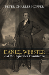 Daniel Webster and the Unfinished Constitution -  Peter Charles Hoffer