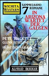 In Arizona wartet der Galgen: Wichita Western Sammelband 7 Romane - Alfred Bekker, Pete Hackett, Horst Friedrichs, Glenn Stirling, Heinz Squarra