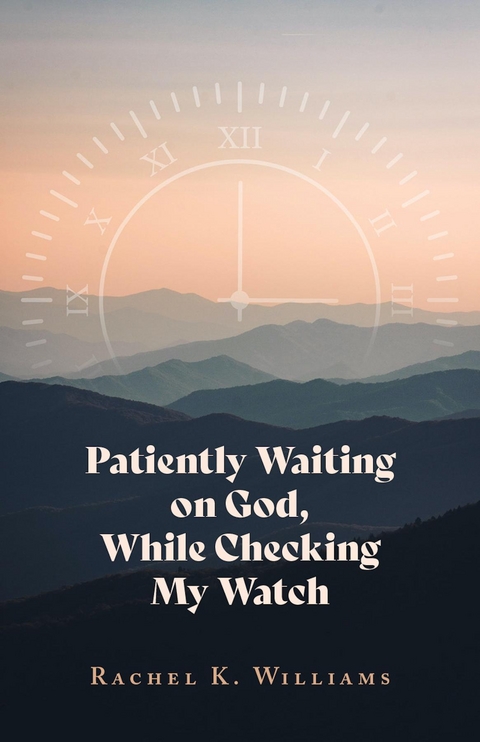 Patiently Waiting on God, While Checking My Watch - Rachel K Williams