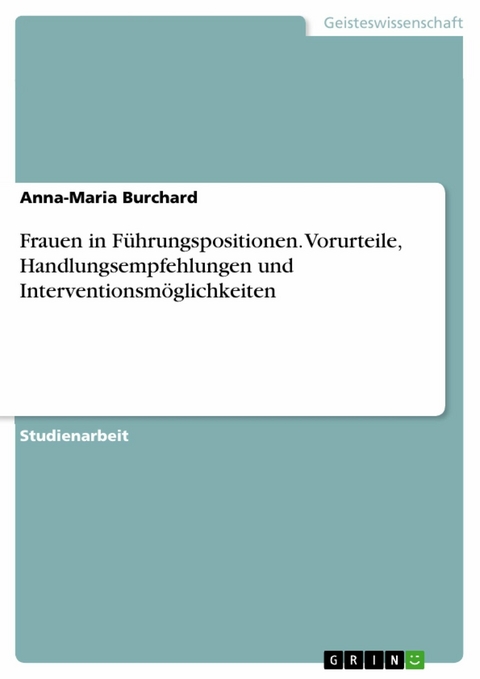 Frauen in Führungspositionen. Vorurteile,  Handlungsempfehlungen und Interventionsmöglichkeiten - Anna-Maria Burchard