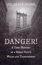 Danger! - A True History of a Great City's Wiles and Temptations - William F. Howe, Abraham H. Hummel