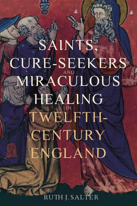 Saints, Cure-Seekers and Miraculous Healing in Twelfth-Century England -  Ruth J. Salter