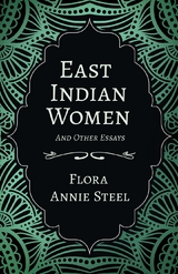 East Indian Women - And Other Essays -  Isabel Arley,  Flora Annie Steel