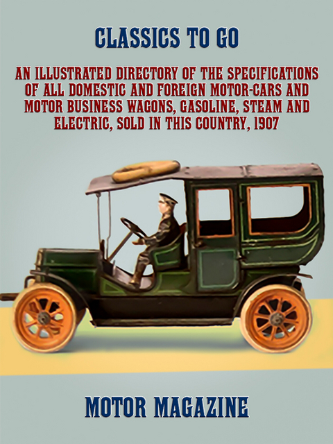 An Illustrated Directory of the Specifications of All Domestic and Foreign Motor-cars and Motor Business Wagons, Gasoline, Steam and Electric, Sold in this Country, 1907 -  MoTor Magazine