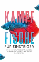 Kampffische für Einsteiger: Wie Sie Ihren Kampffisch Betta splendens sicher kaufen, artgerecht halten und richtig füttern - Jakob de Boer