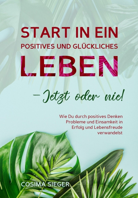 Start in ein positives und glückliches Leben - jetzt oder nie! - Cosima Sieger