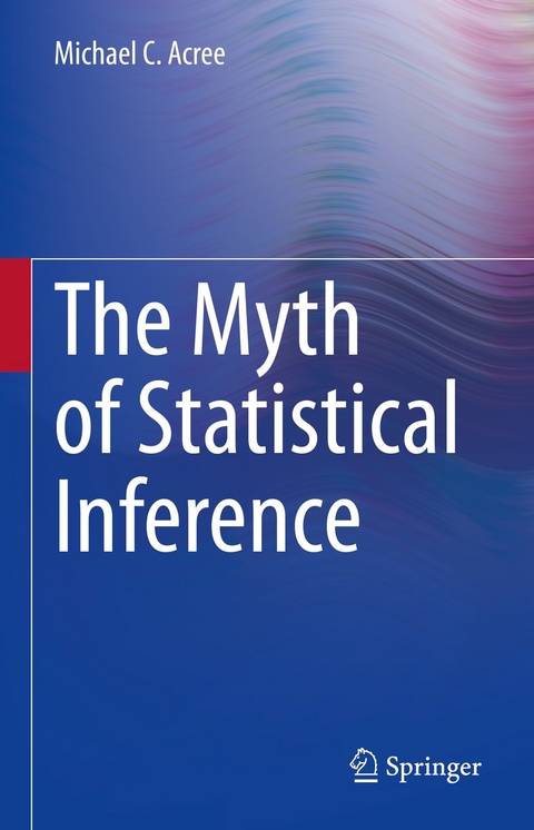 The Myth of Statistical Inference - Michael C. Acree