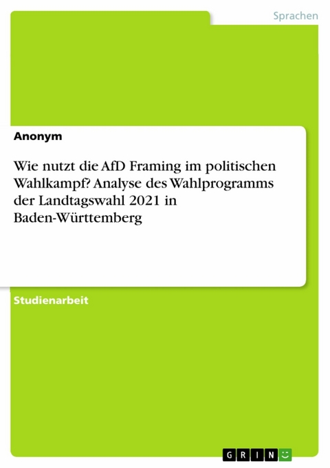 Wie nutzt die AfD Framing im politischen Wahlkampf? Analyse des Wahlprogramms der Landtagswahl 2021 in Baden-Württemberg -  Anonym