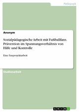 Sozialpädagogische Arbeit mit Fußballfans. Prävention im Spannungsverhältnis von Hilfe und Kontrolle -  Natascha Bosch