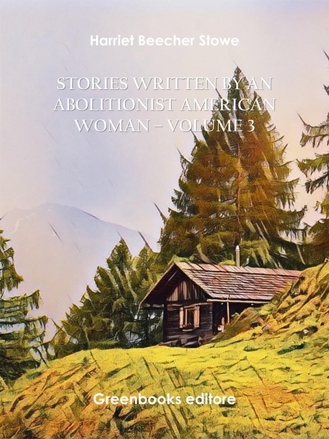 Stories written by an abolitionist American woman – Volume 3 - Harriet Beecher Stowe