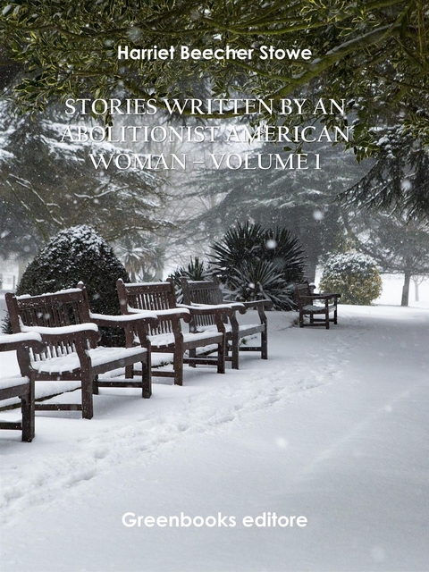 Stories written by an abolitionist American woman – Volume 1 - Harriet Beecher Stowe