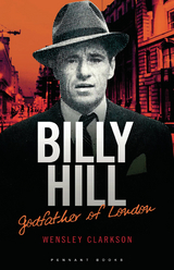 Billy Hill: Godfather of London - The Unparalleled Saga of Britain's Most Powerful Post-War Crime Boss -  Wensley Clarkson
