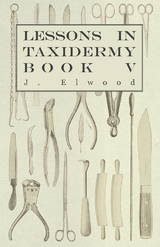 Lessons in Taxidermy - A Comprehensive Treatise on Collecting and Preserving all Subjects of Natural History - Book V. -  J. Elwood