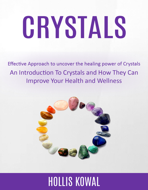 Crystals: An Introduction To Crystals and How They Can Improve Your Health and Wellness (Effective Approach to uncover the healing power of Crystals) - Hollis Kowal