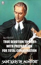 True Devotion to Mary: With Preparation for total Consecration. Illustrated - Saint Louis De Montfort