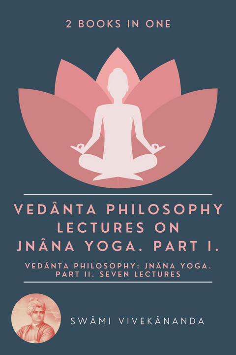 Vedanta Philosophy: Lectures on Jnana Yoga. Part I.: Vedanta Philosophy -  Swami Vivekananda