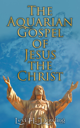 The Aquarian Gospel of Jesus the Christ - Levi H. Dowling