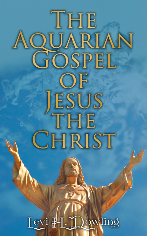 The Aquarian Gospel of Jesus the Christ - Levi H. Dowling