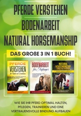 Pferde verstehen | Bodenarbeit | Natural Horsemanship - Das große 3 in 1 Buch: Wie Sie Ihr Pferd optimal halten, pflegen, trainieren und eine vertrauensvolle Bindung aufbauen - Mareike Friese