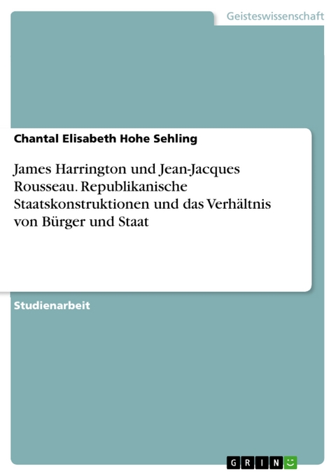 James Harrington und Jean-Jacques Rousseau. Republikanische Staatskonstruktionen und das Verhältnis von Bürger und Staat - Chantal Elisabeth Hohe Sehling