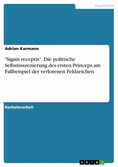 "Signis receptis“. Die politische Selbstinszenierung des ersten Princeps am Fallbeispiel der verlorenen Feldzeichen - Adrian Karmann
