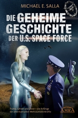 Die Geheime Geschichte der U.S. Space Force. Trump, QAnon und davor - die Anfänge der amerikanischen Weltraumstreitkräfte - Michael E. Salla
