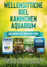 Wellensittiche | Igel | Kaninchen | Aquarium: Das große 4 in 1 Buch der Tiere! Erfahren Sie alles über die richtige Haltung, Ernährung und Pflege vom Kaninchen, über Fische und Vögel bis zum Garten-Igel - Judith Seifert