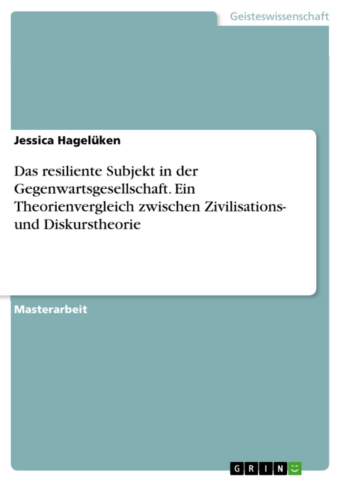 Das resiliente Subjekt in der Gegenwartsgesellschaft. Ein Theorienvergleich zwischen Zivilisations- und Diskurstheorie - Jessica Hagelüken