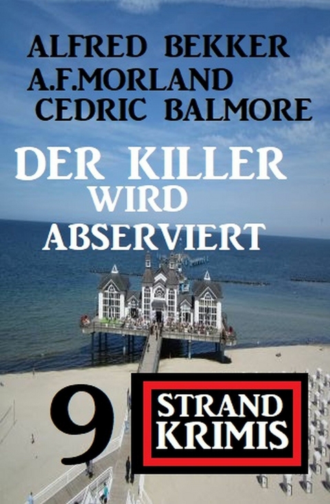 Der Killer wird abserviert: 9 Strand Krimis -  Alfred Bekker,  Cedric Balmore,  A. F. Morland
