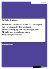 Prävention kardiovaskulärer Erkrankungen bei vorwiegender Bürotätigkeit. Berücksichtigung der psychologischen Modelle der Verhaltens- sowie Verhältnisprävention - Nathalie Chatman