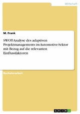 SWOT-Analyse des adaptiven Projektmanagements im Automotive-Sektor mit Bezug auf die relevanten Einflussfaktoren - M. Frank