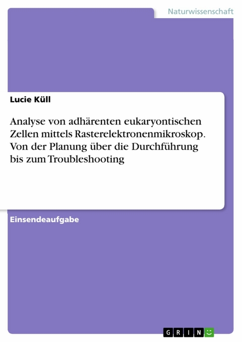 Analyse von adhärenten eukaryontischen Zellen mittels Rasterelektronenmikroskop. Von der Planung über die Durchführung bis zum Troubleshooting - Lucie Küll