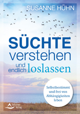 Süchte verstehen und endlich loslassen - Susanne Hühn