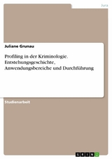 Profiling in der Kriminologie. Entstehungsgeschichte, Anwendungsbereiche und Durchführung - Juliane Grunau