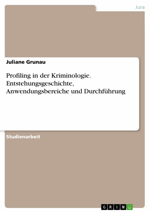 Profiling in der Kriminologie. Entstehungsgeschichte, Anwendungsbereiche und Durchführung - Juliane Grunau