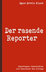 Der rasende Reporter - Egon Erwin Kisch