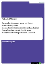 Gesundheitsmanagement im Sport. Entwicklung eines Gesundheitssportkonzeptes anhand einer Bedarfsanalyse sowie Studien zur Wirksamkeit von sportlicher Aktivität - Nathalie Wittmann