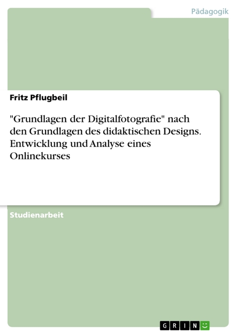 "Grundlagen der Digitalfotografie" nach den Grundlagen des didaktischen Designs. Entwicklung und Analyse eines Onlinekurses - Fritz Pflugbeil