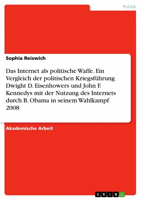 Das Internet als politische Waffe. Ein Vergleich der politischen Kriegsführung Dwight D. Eisenhowers und John F. Kennedys mit der Nutzung des Internets durch B. Obama in seinem Wahlkampf 2008 - Sophia Reiswich