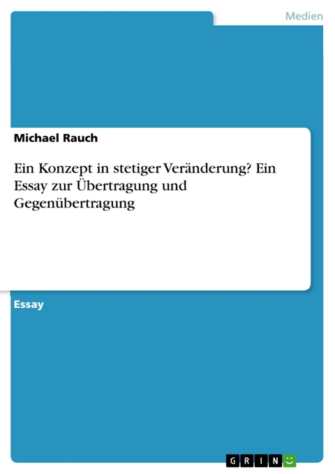 Ein Konzept in stetiger Veränderung? Ein Essay zur Übertragung und Gegenübertragung - Michael Rauch