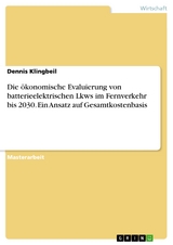 Die ökonomische Evaluierung von batterieelektrischen Lkws im Fernverkehr bis 2030. Ein Ansatz auf Gesamtkostenbasis - Dennis Klingbeil