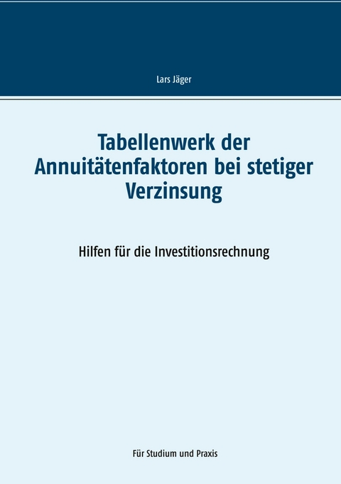 Tabellenwerk der Annuitätenfaktoren bei stetiger Verzinsung -  Lars Jäger