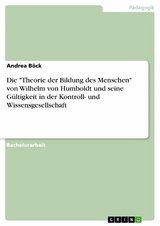 Die "Theorie der Bildung des Menschen" von Wilhelm von Humboldt und seine Gültigkeit in der Kontroll- und Wissensgesellschaft - Andrea Böck